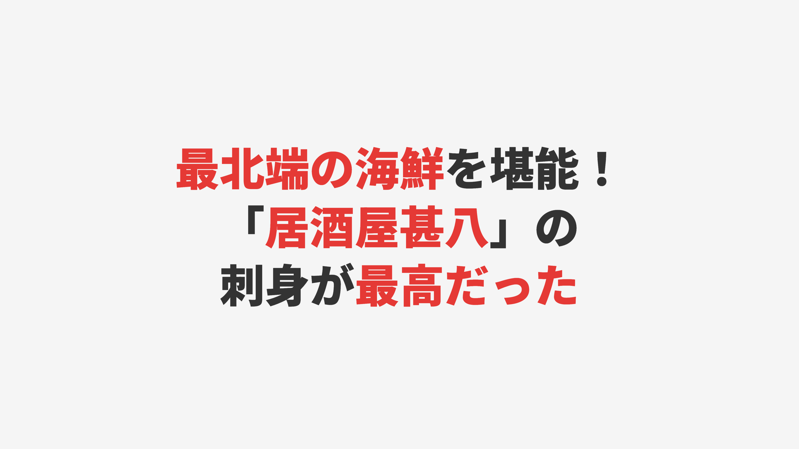 【稚内】最北端の海鮮を堪能！「居酒屋甚八」の刺身が最高だった
