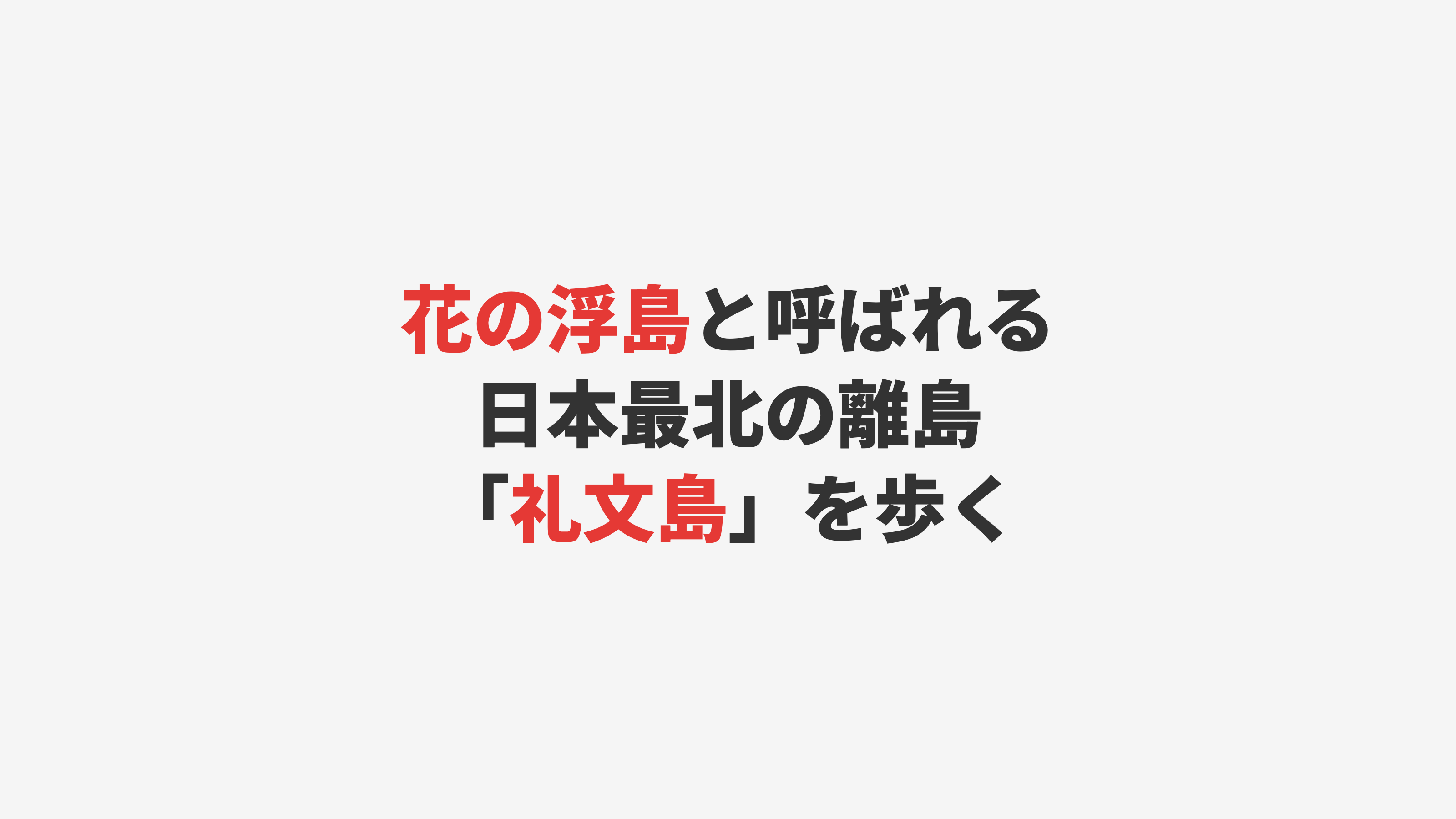 【礼文島】花の浮島と呼ばれる最果ての離島を歩く